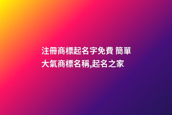 注冊商標起名字免費 簡單大氣商標名稱,起名之家-第1張-商標起名-玄機派